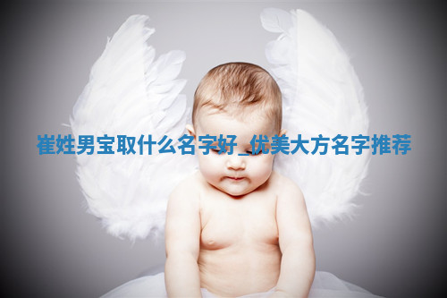 崔姓男宝取什么名字好？优美大方名字推荐
