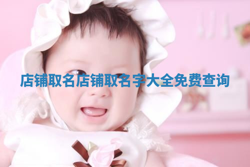 店铺取名 店铺取名字大全免费查询