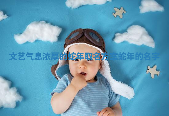 文艺气息浓厚的蛇年取名方案_蛇年的名字