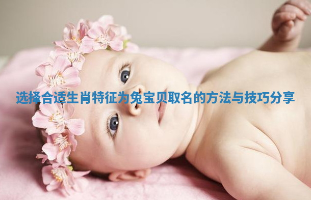 选择合适生肖特征为兔宝贝取名的方法与技巧分享